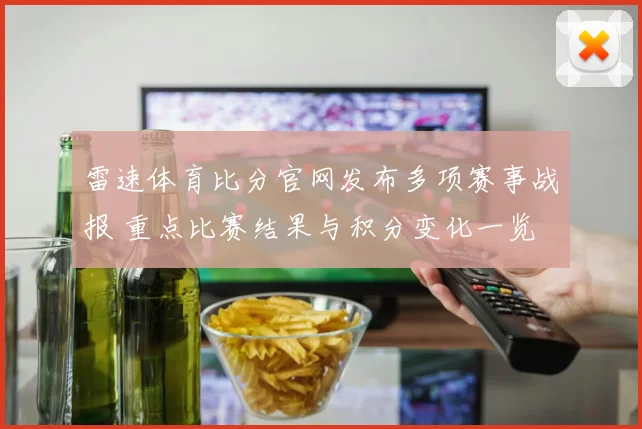 雷速体育比分官网发布多项赛事战报 重点比赛结果与积分变化一览