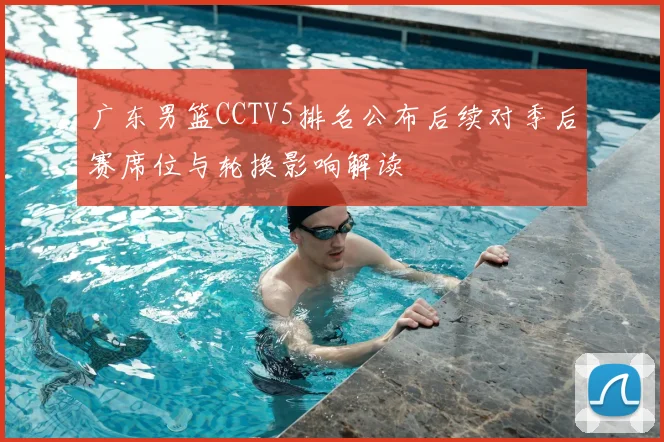 广东男篮CCTV5排名公布后续对季后赛席位与轮换影响解读