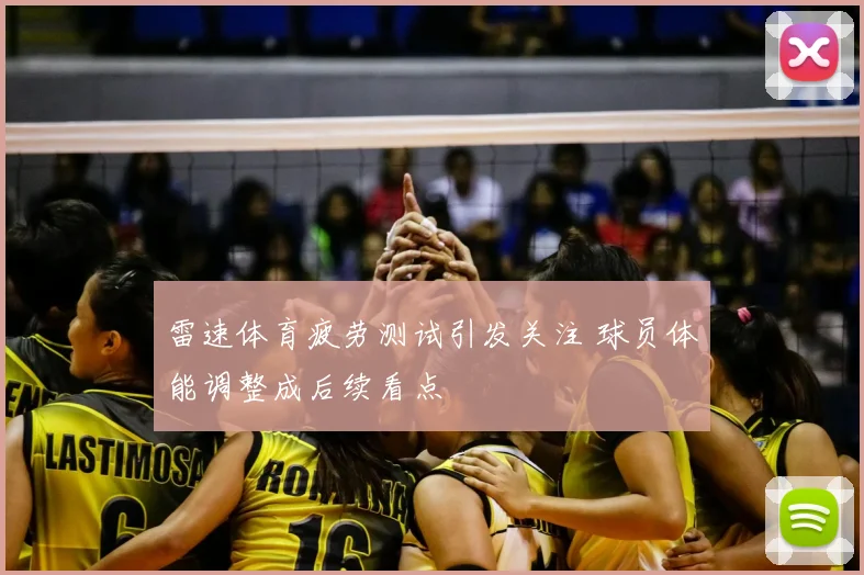 雷速体育疲劳测试引发关注 球员体能调整成后续看点