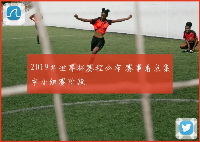 2019年世界杯赛程公布 赛事看点集中小组赛阶段