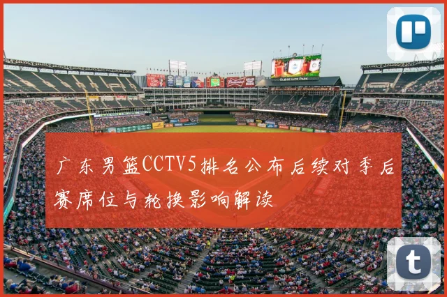广东男篮CCTV5排名公布后续对季后赛席位与轮换影响解读
