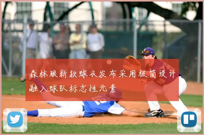 森林狼新款球衣发布采用极简设计融入球队标志性元素