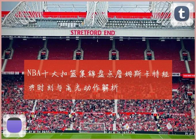 NBA十大扣篮集锦盘点詹姆斯卡特经典时刻与高光动作解析