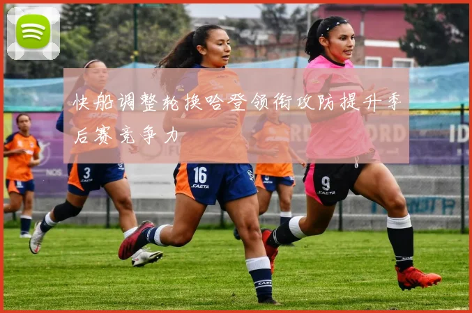 快船调整轮换哈登领衔攻防提升季后赛竞争力