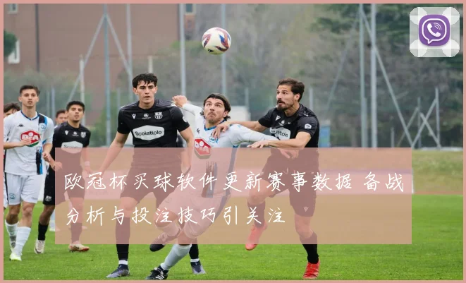 欧冠杯买球软件更新赛事数据 备战分析与投注技巧引关注
