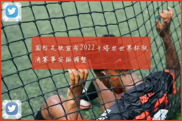 国际足联宣布2022卡塔尔世界杯取消赛事安排调整
