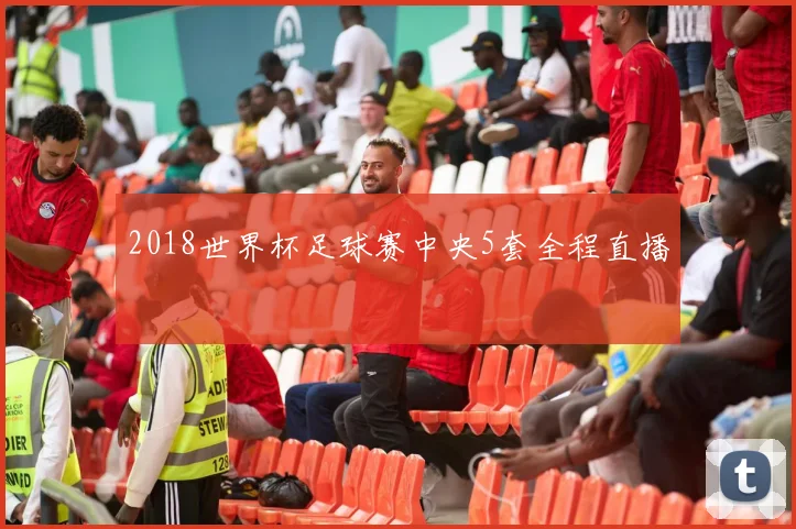 2018世界杯足球赛中央5套全程直播