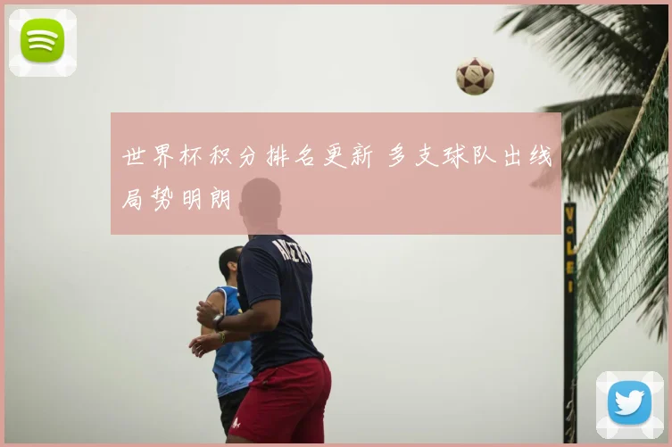 世界杯积分排名更新 多支球队出线局势明朗