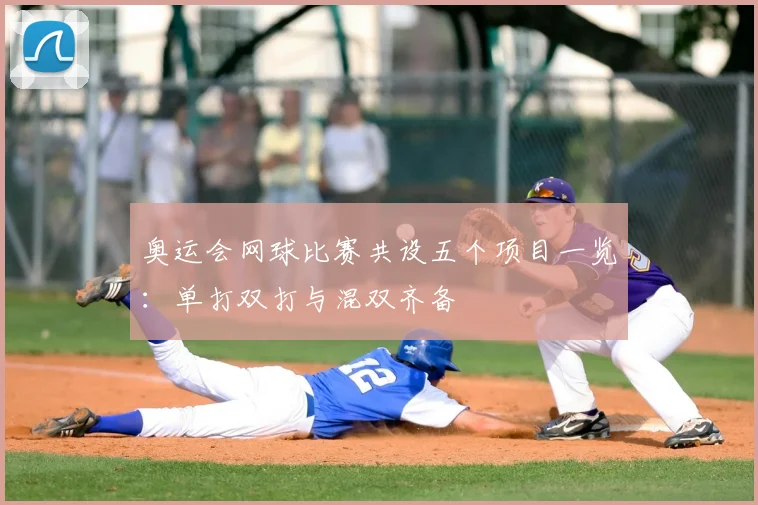 奥运会网球比赛共设五个项目一览：单打双打与混双齐备