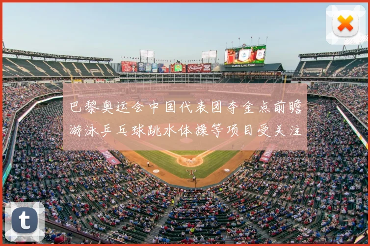 巴黎奥运会中国代表团夺金点前瞻游泳乒乓球跳水体操等项目受关注