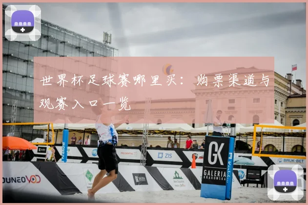 世界杯足球赛哪里买：购票渠道与观赛入口一览