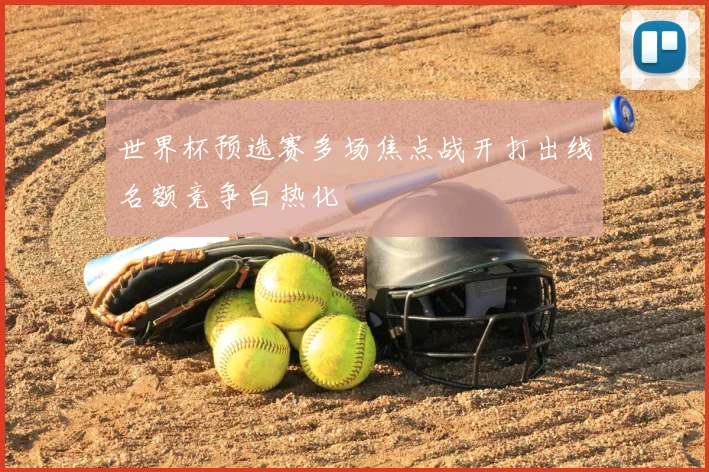 世界杯预选赛多场焦点战开打出线名额竞争白热化