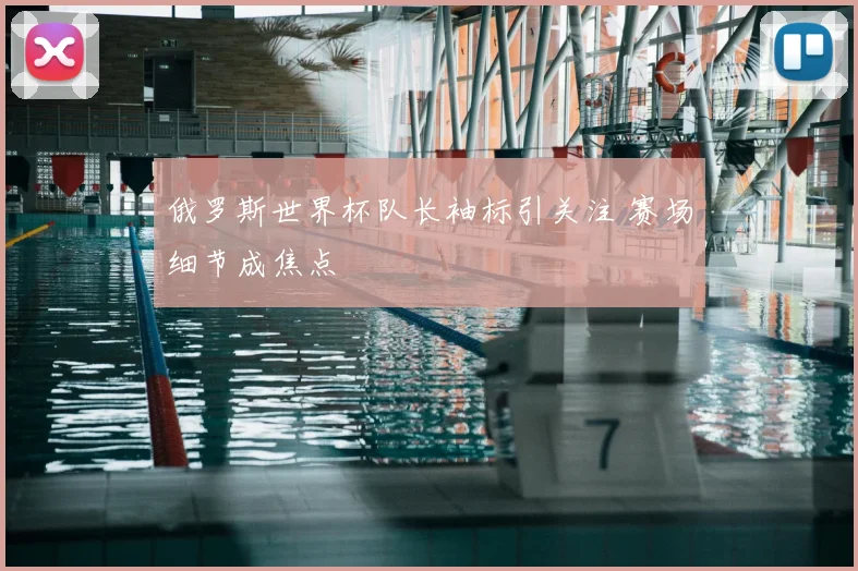俄罗斯世界杯队长袖标引关注 赛场细节成焦点