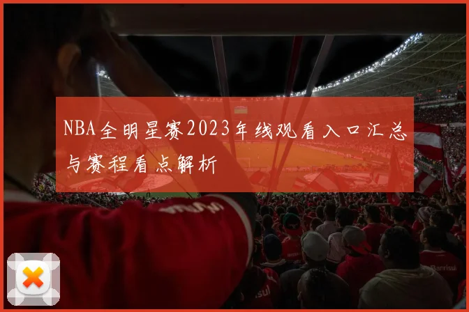 NBA全明星赛2023年线观看入口汇总与赛程看点解析