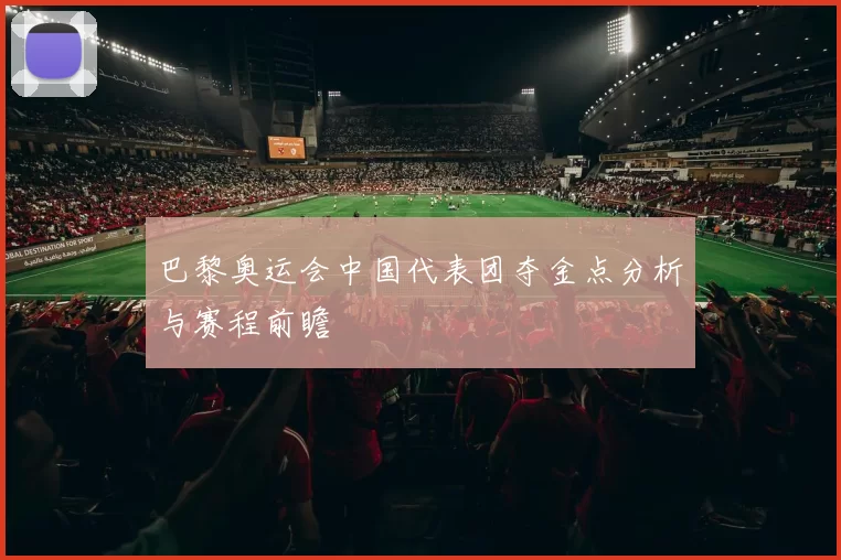 巴黎奥运会中国代表团夺金点分析与赛程前瞻