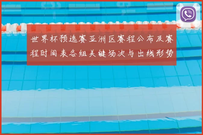 世界杯预选赛亚洲区赛程公布及赛程时间表各组关键场次与出线形势看点