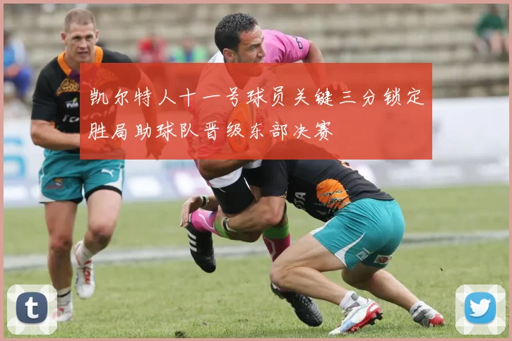 凯尔特人十一号球员关键三分锁定胜局助球队晋级东部决赛