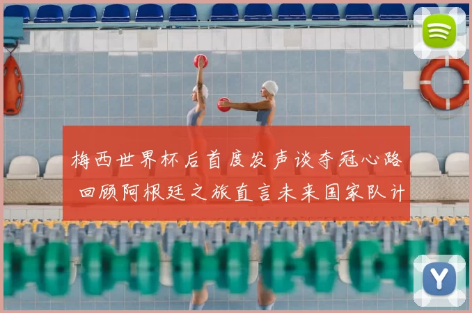 梅西世界杯后首度发声谈夺冠心路 回顾阿根廷之旅直言未来国家队计划