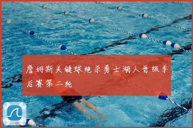 詹姆斯关键球绝杀勇士湖人晋级季后赛第二轮