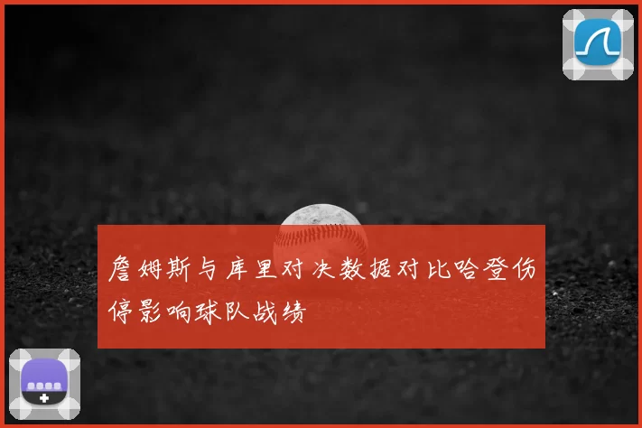 詹姆斯与库里对决数据对比哈登伤停影响球队战绩