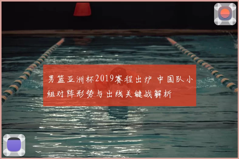 男篮亚洲杯2019赛程出炉 中国队小组对阵形势与出线关键战解析