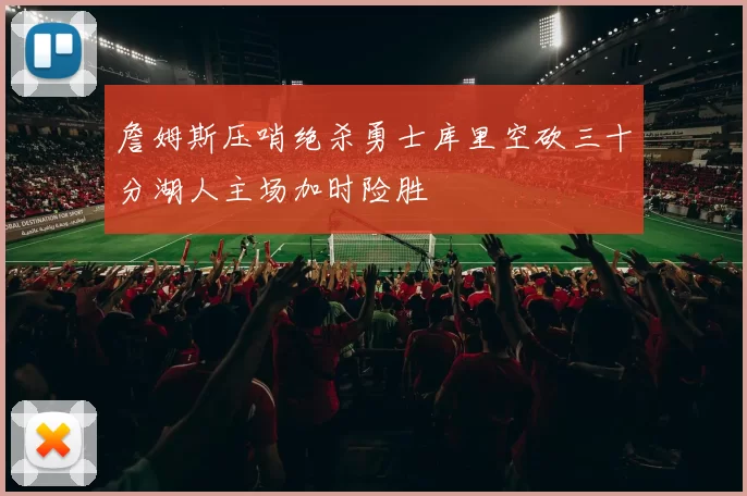 詹姆斯压哨绝杀勇士库里空砍三十分湖人主场加时险胜