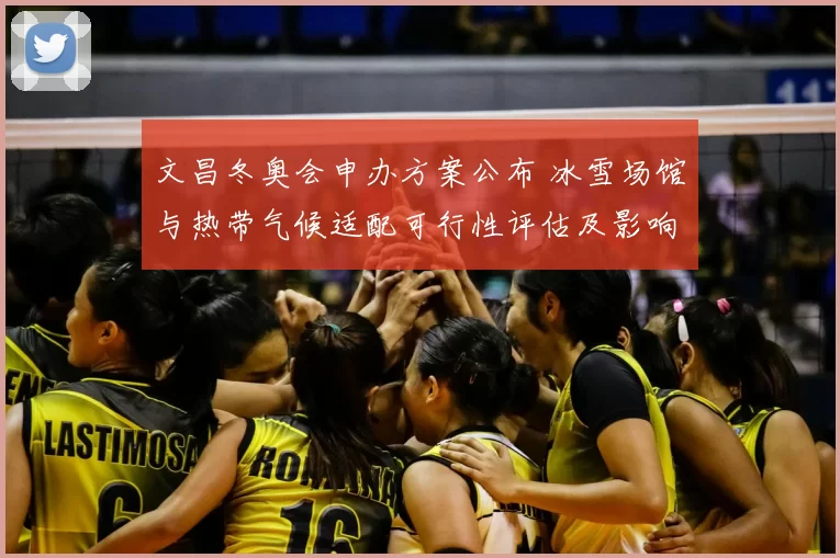 文昌冬奥会申办方案公布 冰雪场馆与热带气候适配可行性评估及影响