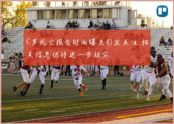 C罗死亡报告时间曝光引发关注 相关信息仍待进一步核实