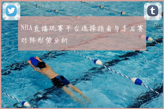 NBA直播观赛平台选择指南与季后赛对阵形势分析