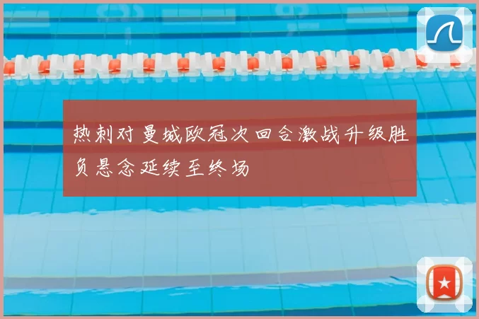 热刺对曼城欧冠次回合激战升级胜负悬念延续至终场