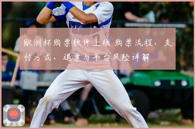 欧洲杯购票软件上线 购票流程、支付方式、退票与平台风险详解