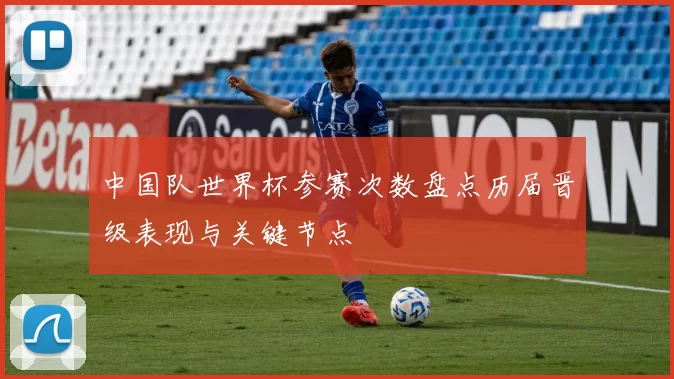 中国队世界杯参赛次数盘点历届晋级表现与关键节点
