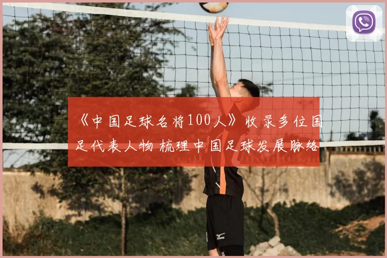 《中国足球名将100人》收录多位国足代表人物 梳理中国足球发展脉络与经典记忆