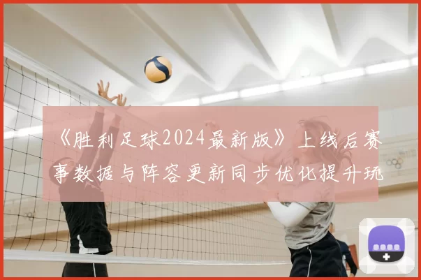 《胜利足球2024最新版》上线后赛事数据与阵容更新同步优化提升玩家实战体验