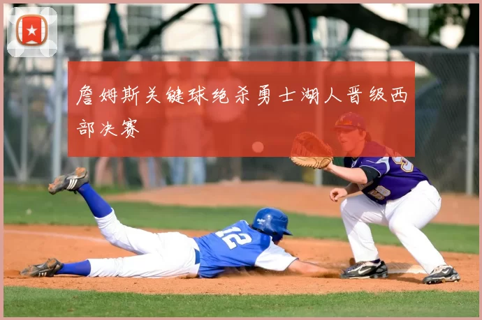 詹姆斯关键球绝杀勇士湖人晋级西部决赛