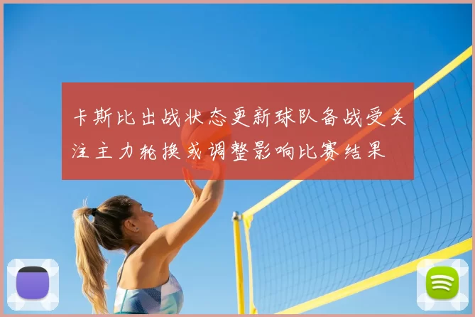 卡斯比出战状态更新球队备战受关注主力轮换或调整影响比赛结果