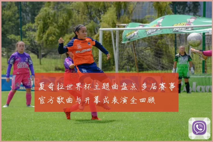 夏奇拉世界杯主题曲盘点 多届赛事官方歌曲与开幕式表演全回顾