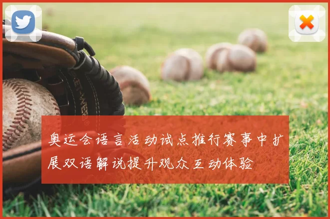 奥运会语言活动试点推行赛事中扩展双语解说提升观众互动体验