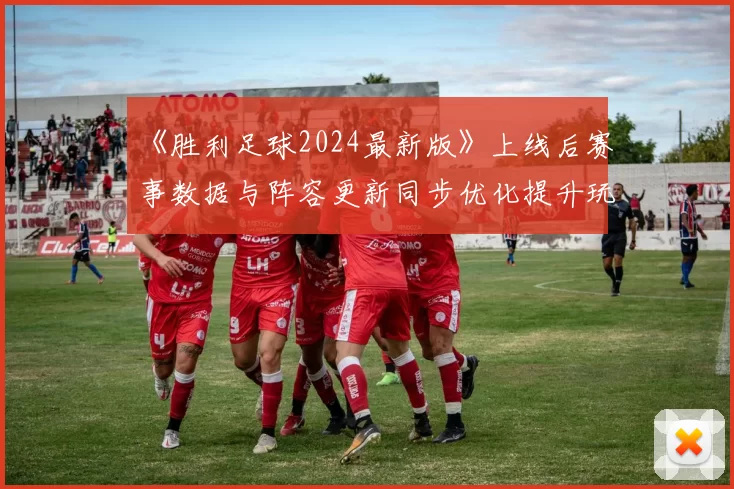 《胜利足球2024最新版》上线后赛事数据与阵容更新同步优化提升玩家实战体验