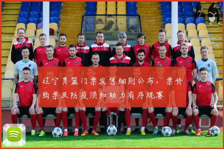 辽宁男篮门票发售细则公布,票价购票及防疫须知助力有序观赛