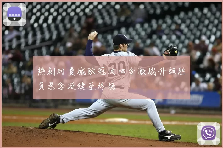 热刺对曼城欧冠次回合激战升级胜负悬念延续至终场