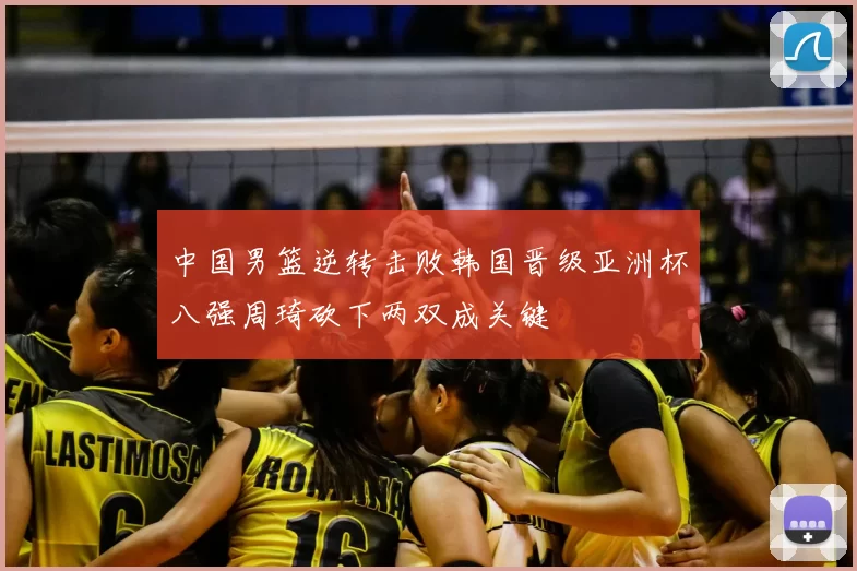 中国男篮逆转击败韩国晋级亚洲杯八强周琦砍下两双成关键