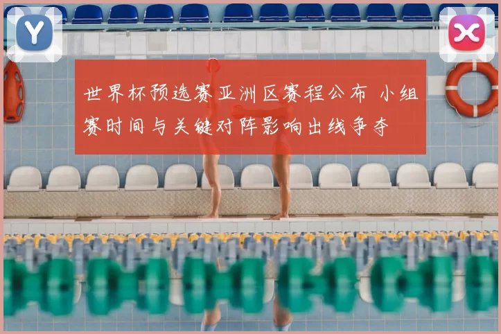 世界杯预选赛亚洲区赛程公布 小组赛时间与关键对阵影响出线争夺