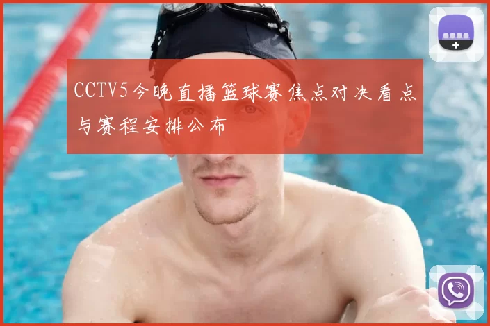 CCTV5今晚直播篮球赛焦点对决看点与赛程安排公布