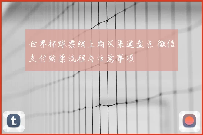 世界杯球票线上购买渠道盘点 微信支付购票流程与注意事项