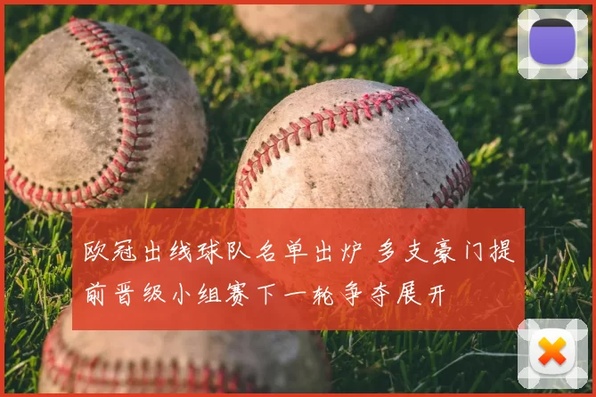 欧冠出线球队名单出炉 多支豪门提前晋级小组赛下一轮争夺展开