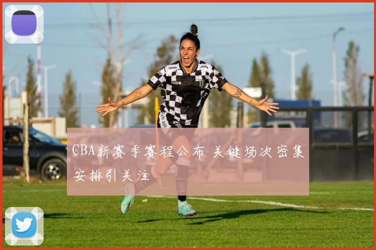 CBA新赛季赛程公布 关键场次密集安排引关注